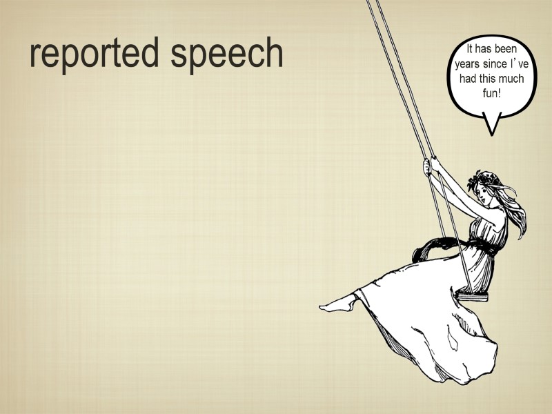 reported speech     It has been years since I’ve had this